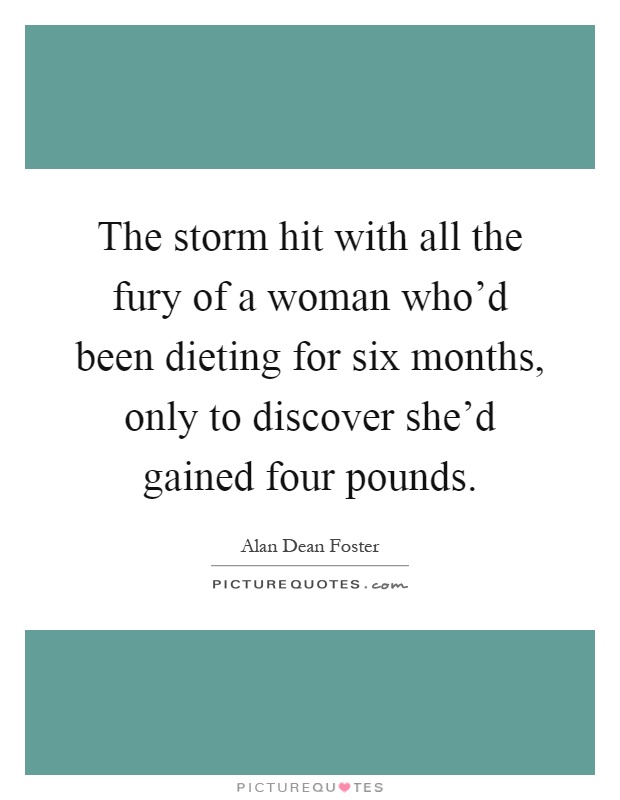 The storm hit with all the fury of a woman who'd been dieting for six months, only to discover she'd gained four pounds Picture Quote #1