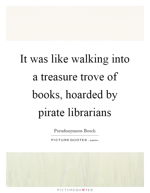 It was like walking into a treasure trove of books, hoarded by pirate librarians Picture Quote #1
