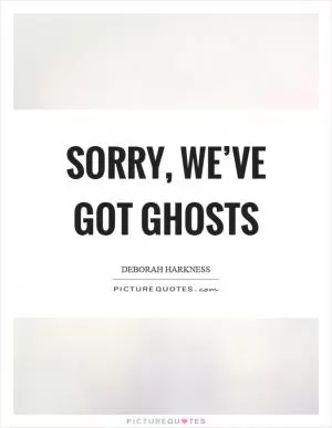 Sorry, we’ve got ghosts Picture Quote #1