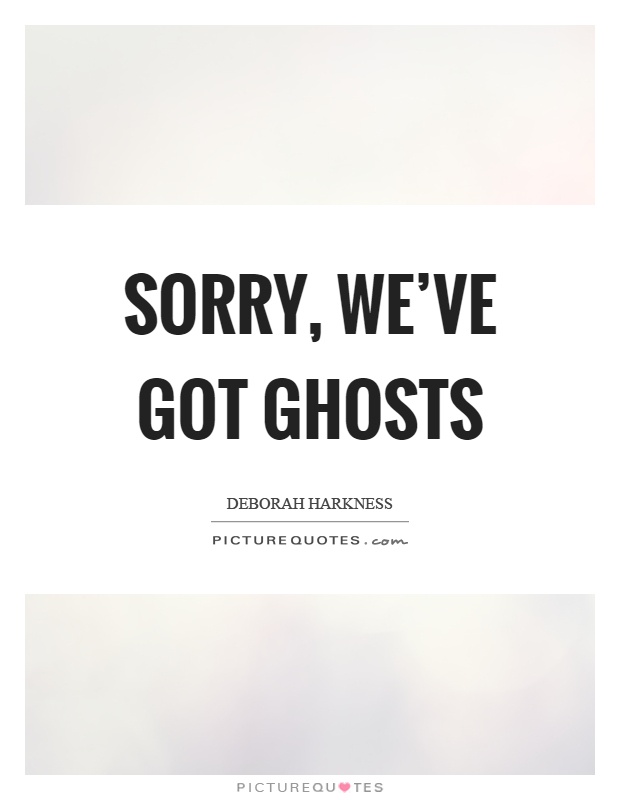 Sorry, we've got ghosts Picture Quote #1