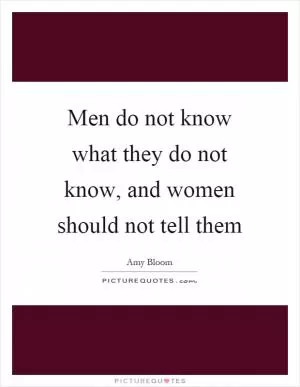 Men do not know what they do not know, and women should not tell them Picture Quote #1