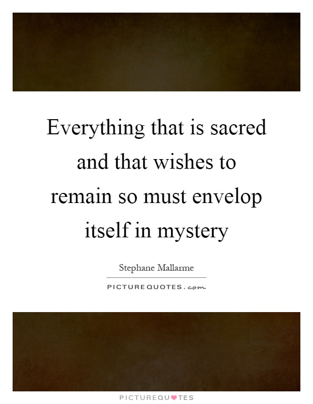 Everything that is sacred and that wishes to remain so must envelop itself in mystery Picture Quote #1