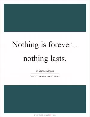 Nothing is forever... nothing lasts Picture Quote #1