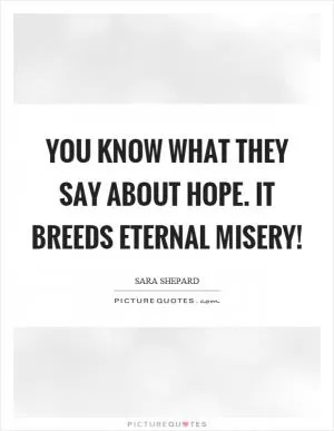 You know what they say about hope. It breeds eternal misery! Picture Quote #1