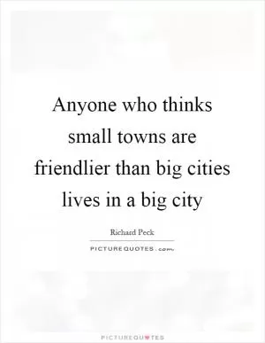 Anyone who thinks small towns are friendlier than big cities lives in a big city Picture Quote #1