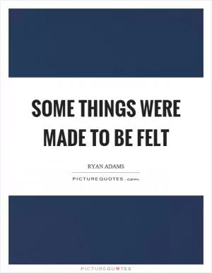 Some things were made to be felt Picture Quote #1
