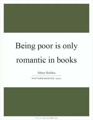 Being poor is only romantic in books Picture Quote #1