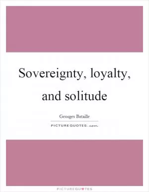 Sovereignty, loyalty, and solitude Picture Quote #1