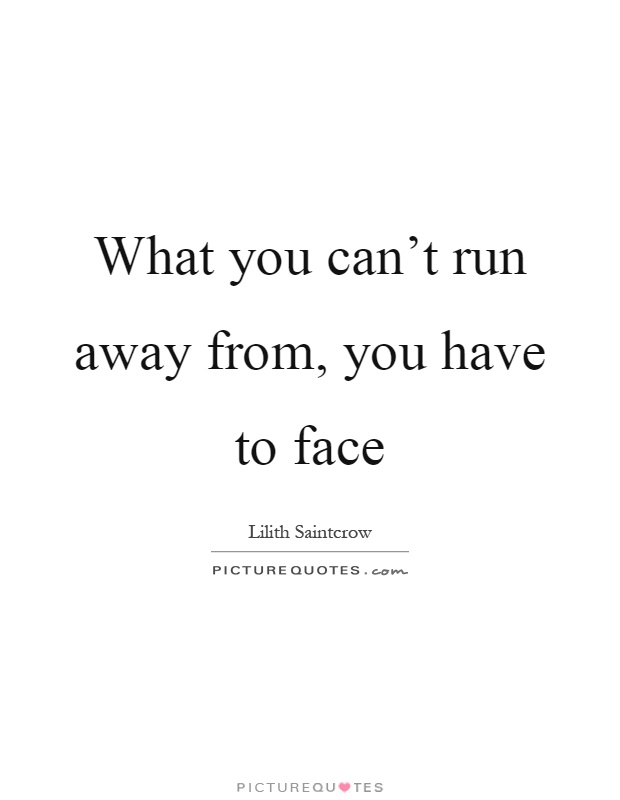 What you can't run away from, you have to face Picture Quote #1