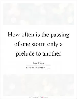 How often is the passing of one storm only a prelude to another Picture Quote #1