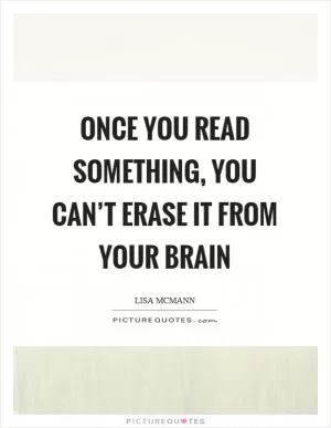 Once you read something, you can’t erase it from your brain Picture Quote #1