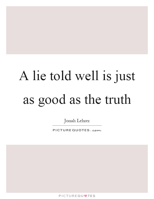 A lie told well is just as good as the truth Picture Quote #1