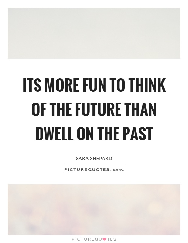 Its more fun to think of the future than dwell on the past Picture Quote #1