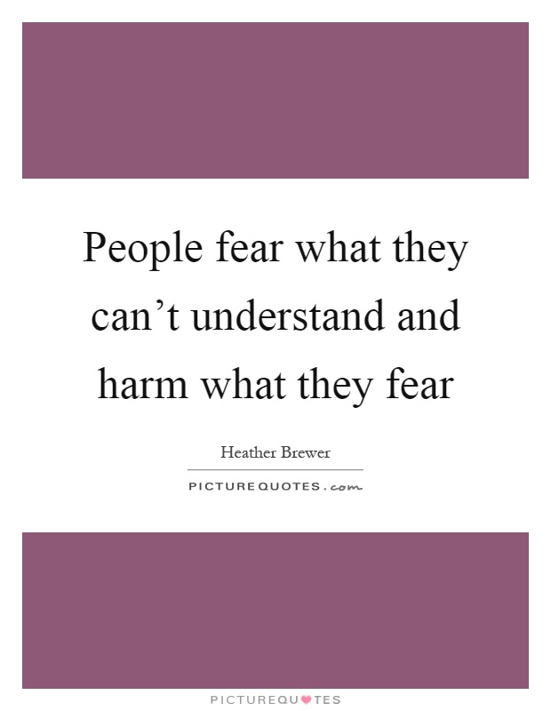 People fear what they can't understand and harm what they fear Picture Quote #1