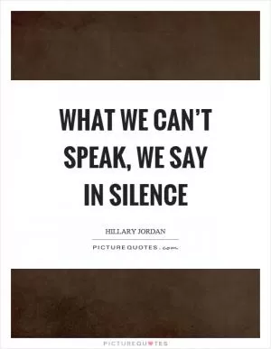 What we can’t speak, we say in silence Picture Quote #1