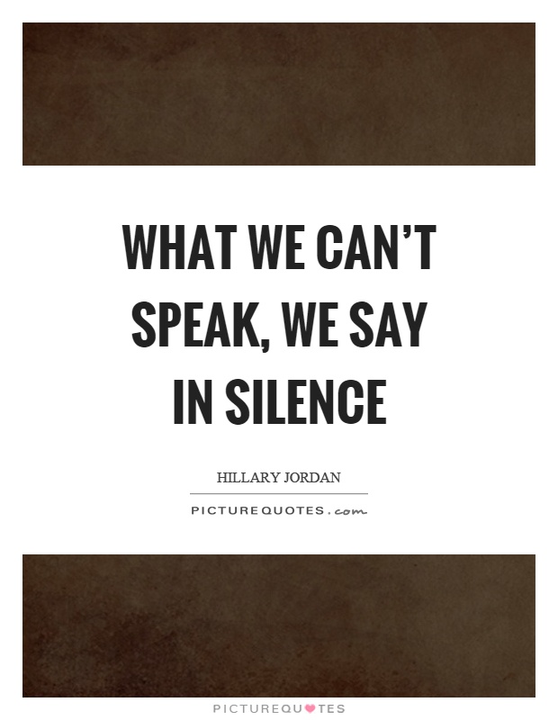 What we can't speak, we say in silence Picture Quote #1
