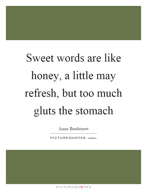 Sweet words are like honey, a little may refresh, but too much gluts the stomach Picture Quote #1