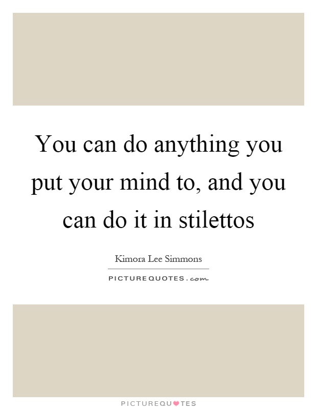 You can do anything you put your mind to, and you can do it in stilettos Picture Quote #1