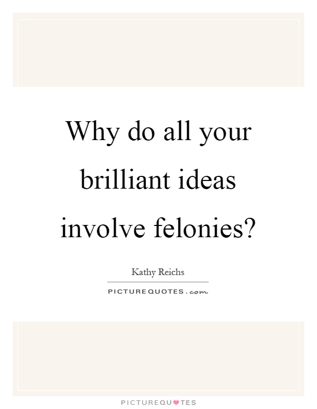 Why do all your brilliant ideas involve felonies? Picture Quote #1