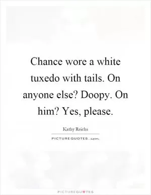 Chance wore a white tuxedo with tails. On anyone else? Doopy. On him? Yes, please Picture Quote #1