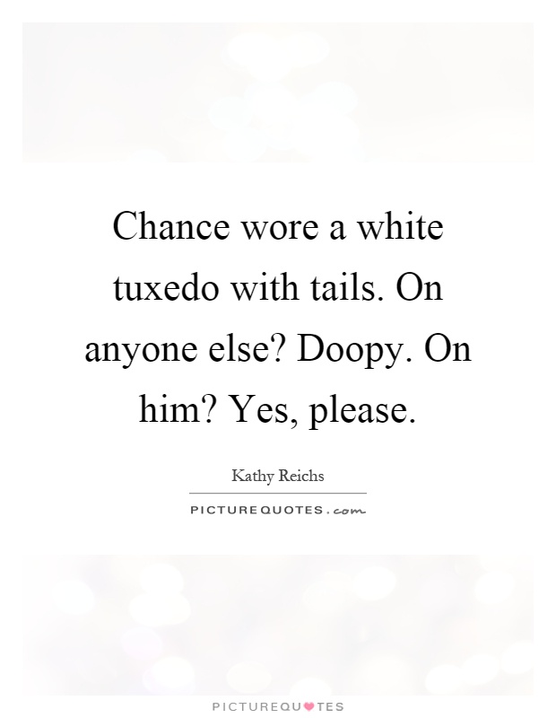 Chance wore a white tuxedo with tails. On anyone else? Doopy. On him? Yes, please Picture Quote #1