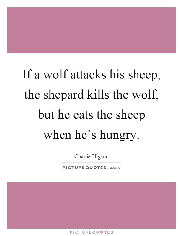 If a wolf attacks his sheep, the shepard kills the wolf, but he eats the sheep when he's hungry Picture Quote #1