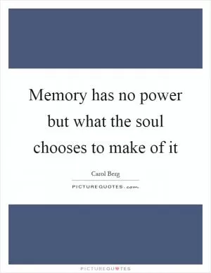 Memory has no power but what the soul chooses to make of it Picture Quote #1