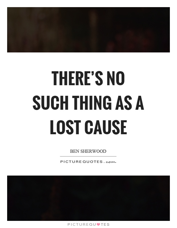 There's no such thing as a lost cause Picture Quote #1