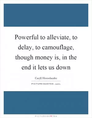 Powerful to alleviate, to delay, to camouflage, though money is, in the end it lets us down Picture Quote #1