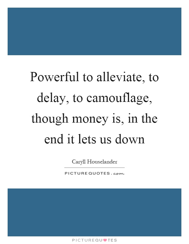 Powerful to alleviate, to delay, to camouflage, though money is, in the end it lets us down Picture Quote #1