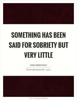 Something has been said for sobriety but very little Picture Quote #1