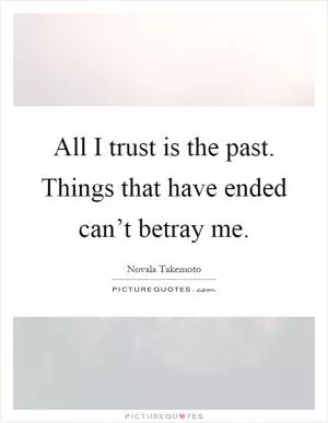 All I trust is the past. Things that have ended can’t betray me Picture Quote #1