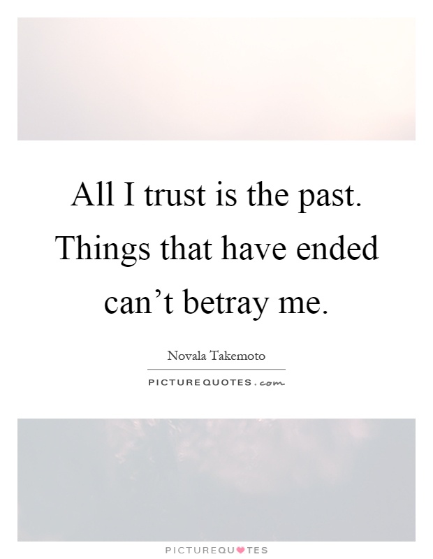 All I trust is the past. Things that have ended can't betray me Picture Quote #1