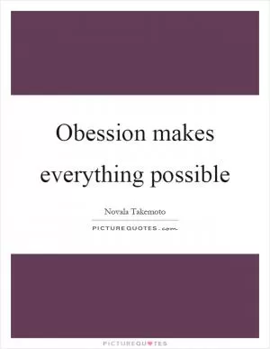 Obession makes everything possible Picture Quote #1