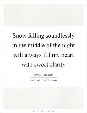 Snow falling soundlessly in the middle of the night will always fill my heart with sweet clarity Picture Quote #1