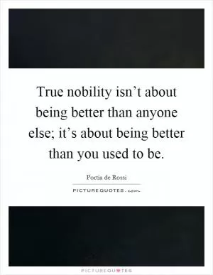 True nobility isn’t about being better than anyone else; it’s about being better than you used to be Picture Quote #1