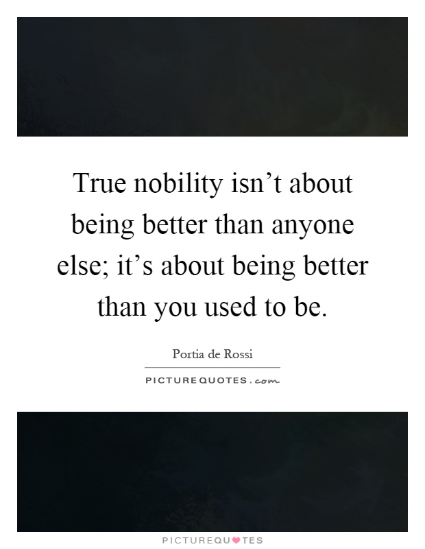True nobility isn't about being better than anyone else; it's about being better than you used to be Picture Quote #1