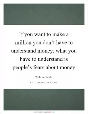 If you want to make a million you don’t have to understand money, what you have to understand is people’s fears about money Picture Quote #1