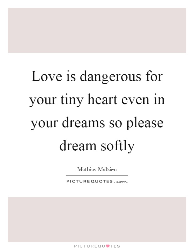 Love is dangerous for your tiny heart even in your dreams so please dream softly Picture Quote #1