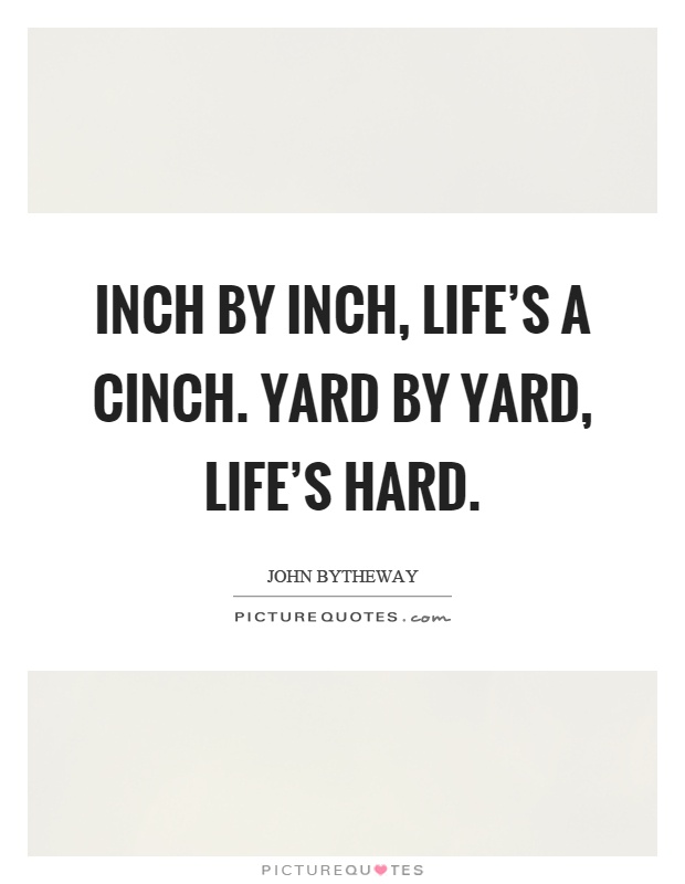 Inch by inch, life's a cinch. Yard by yard, life's hard Picture Quote #1