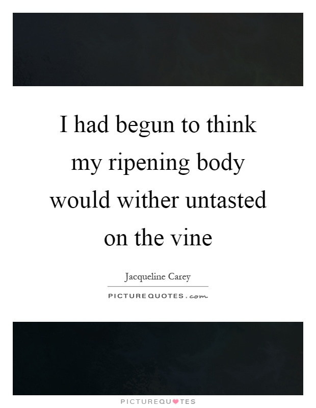 I had begun to think my ripening body would wither untasted on the vine Picture Quote #1