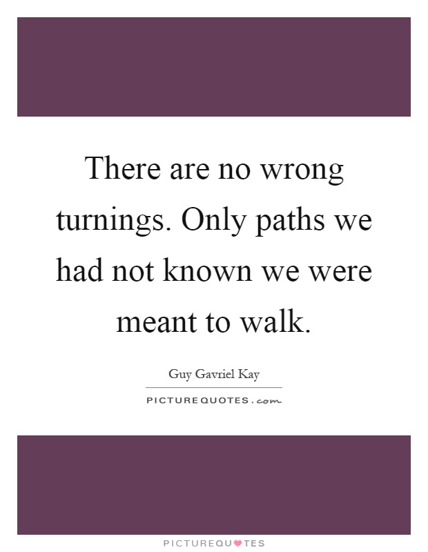 There are no wrong turnings. Only paths we had not known we were meant to walk Picture Quote #1