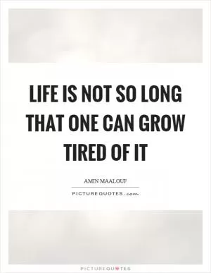 Life is not so long that one can grow tired of it Picture Quote #1