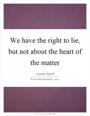 We have the right to lie, but not about the heart of the matter Picture Quote #1