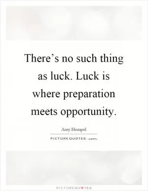 There’s no such thing as luck. Luck is where preparation meets opportunity Picture Quote #1