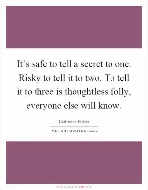 It’s safe to tell a secret to one. Risky to tell it to two. To tell it to three is thoughtless folly, everyone else will know Picture Quote #1