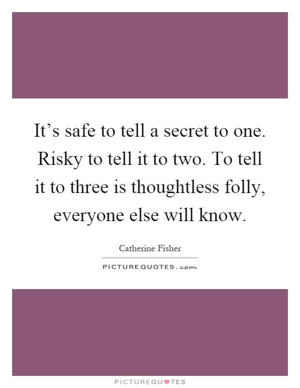 It's safe to tell a secret to one. Risky to tell it to two. To tell it to three is thoughtless folly, everyone else will know Picture Quote #1
