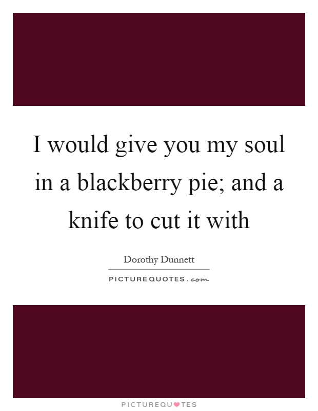I would give you my soul in a blackberry pie; and a knife to cut it with Picture Quote #1