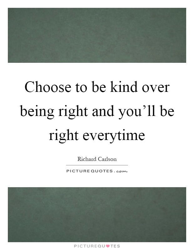 Choose to be kind over being right and you'll be right everytime Picture Quote #1