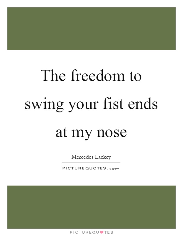 The freedom to swing your fist ends at my nose Picture Quote #1